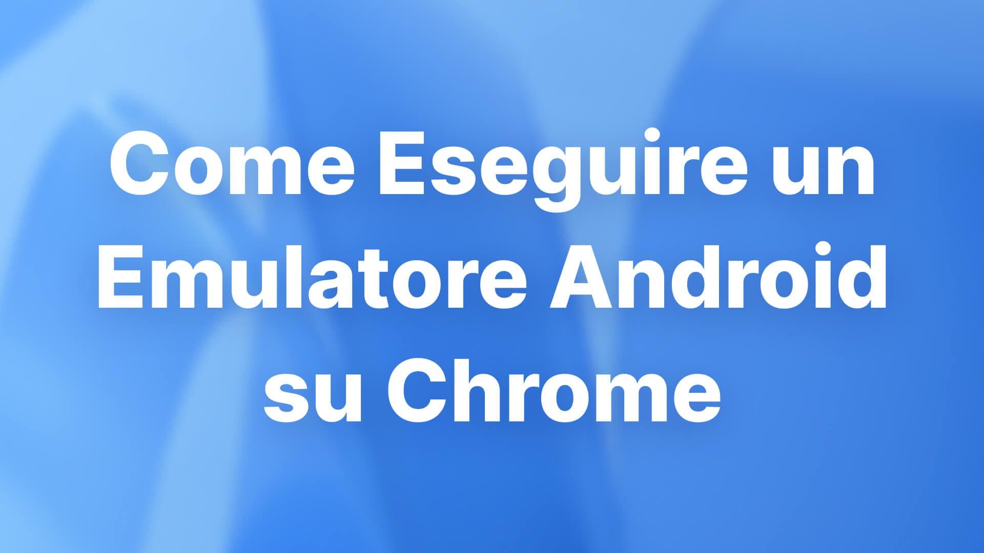 Come Eseguire un Emulatore Android su Chrome
