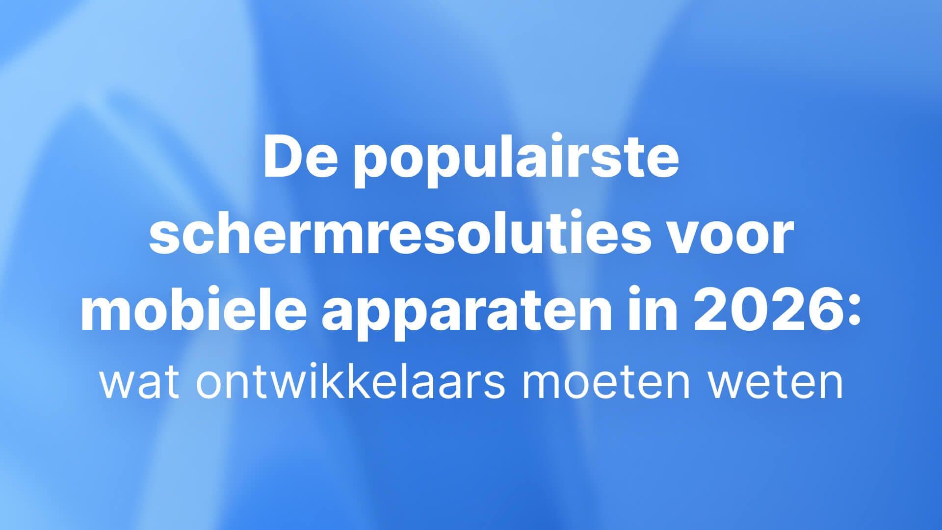 De populairste schermresoluties voor mobiele apparaten in 2026: wat ontwikkelaars moeten weten