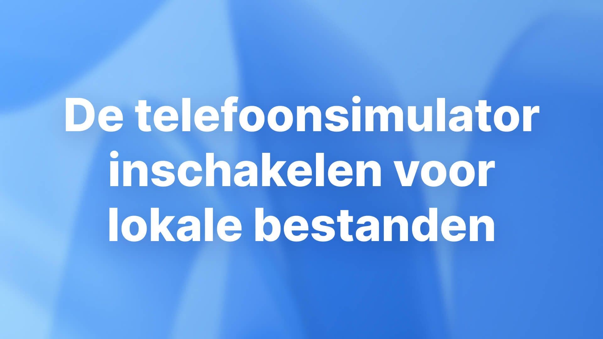 De telefoonsimulator inschakelen voor lokale bestanden