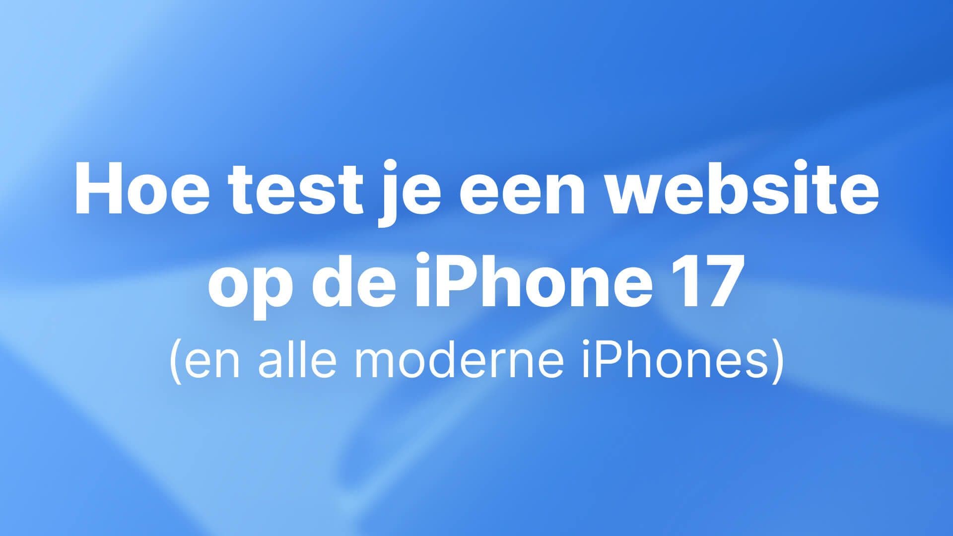 Hoe test je een website op de iPhone 17 (en alle moderne iPhones): een complete gids voor ontwikkelaars en UX-teams