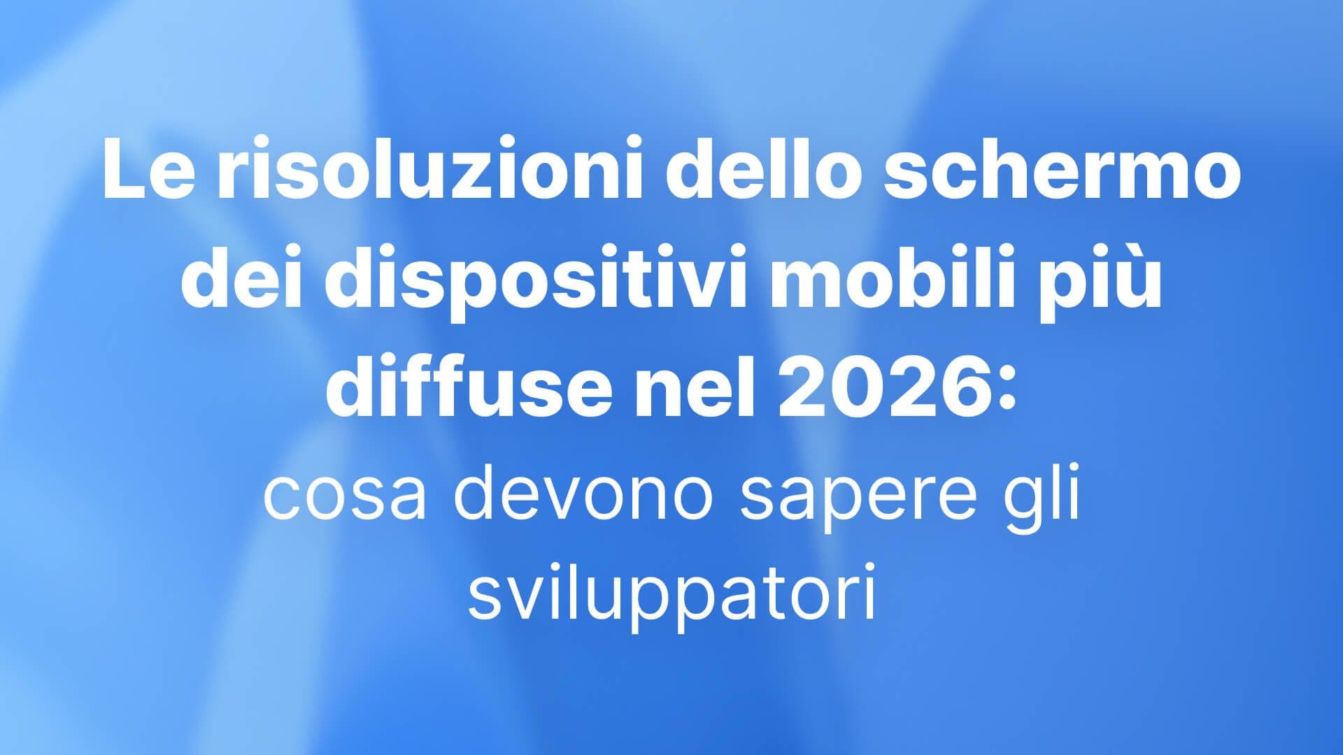 Le risoluzioni dello schermo dei dispositivi mobili più diffuse nel 2026: cosa devono sapere gli sviluppatori