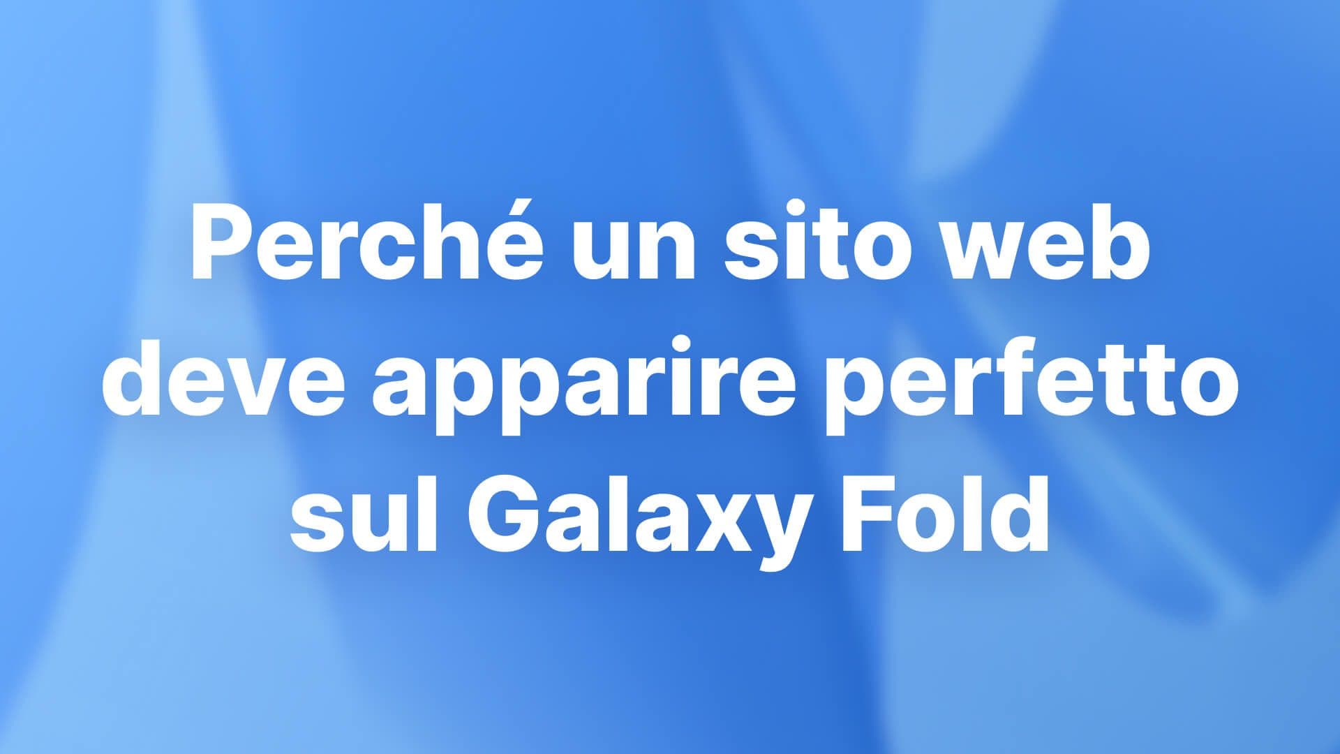 Perché un sito web deve apparire perfetto sul Galaxy Fold