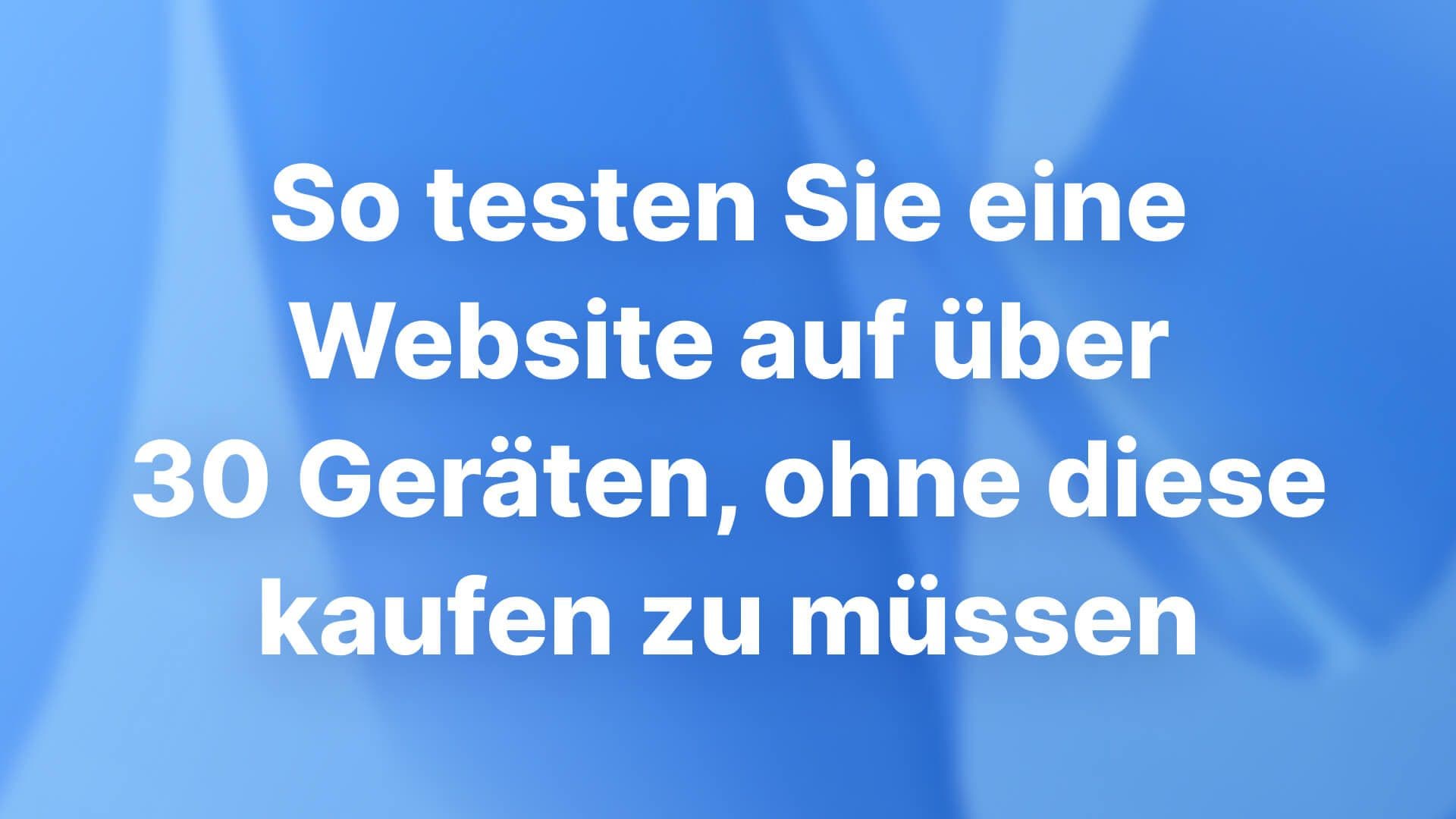 So testen Sie eine Website auf über 30 Geräten, ohne diese kaufen zu müssen: Arbeitsablauf 2026