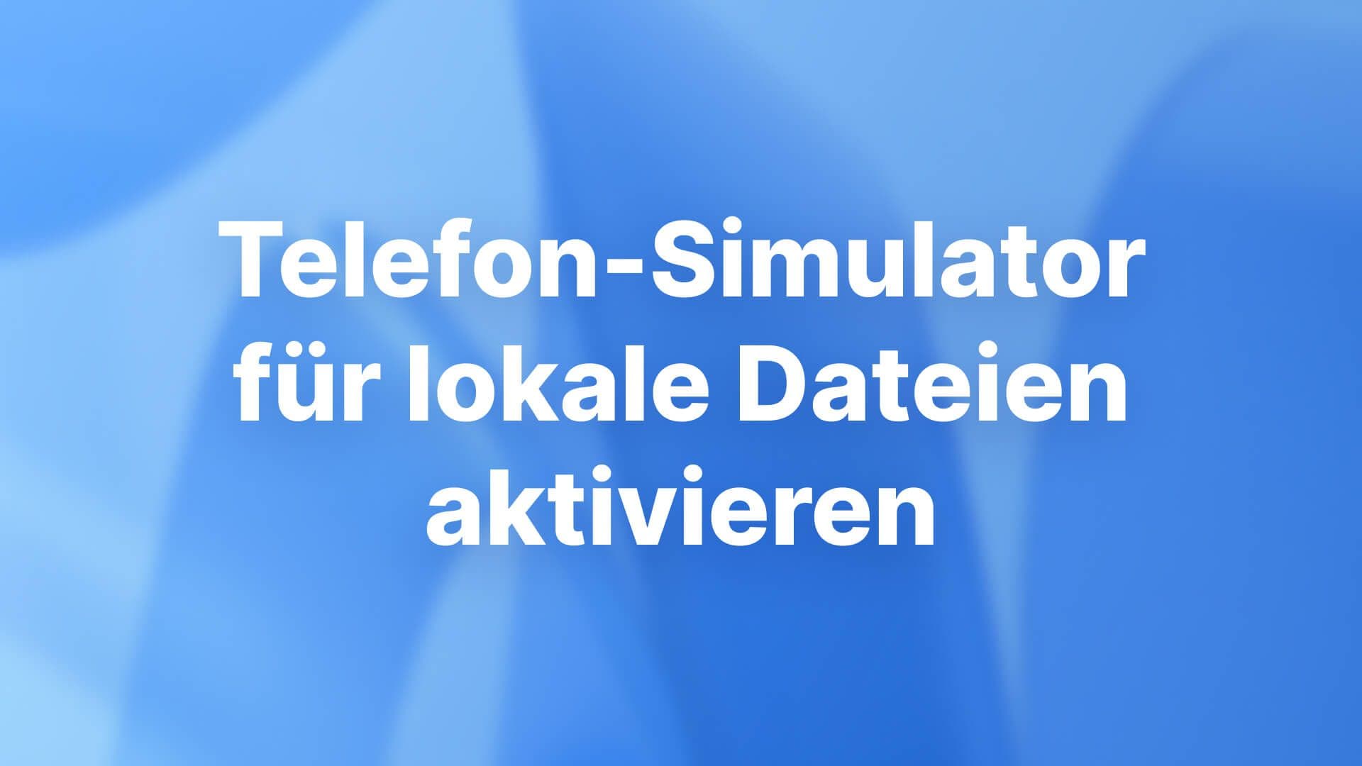 Telefon-Simulator für lokale Dateien aktivieren