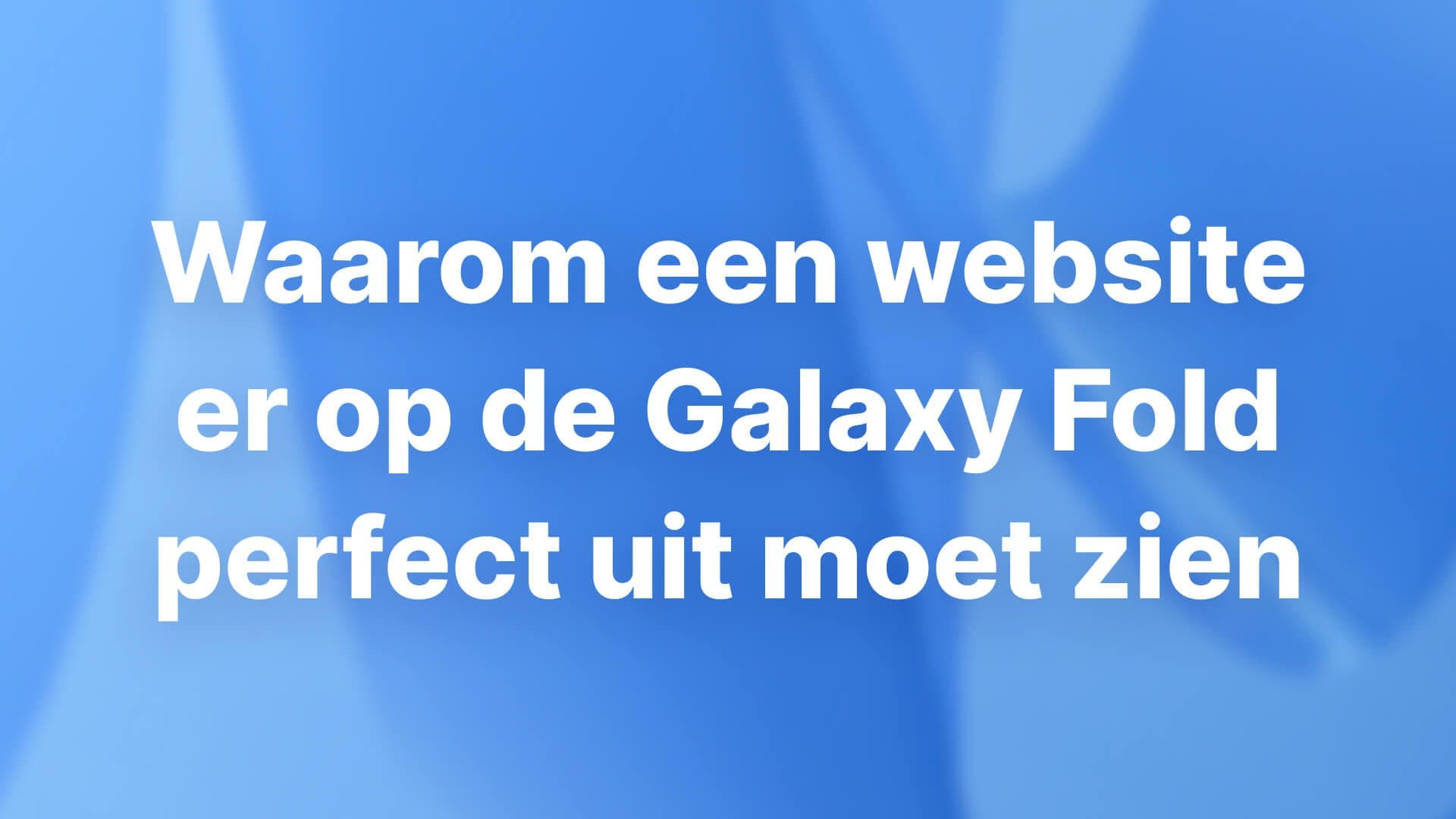 Waarom een website er op de Galaxy Fold perfect uit moet zien