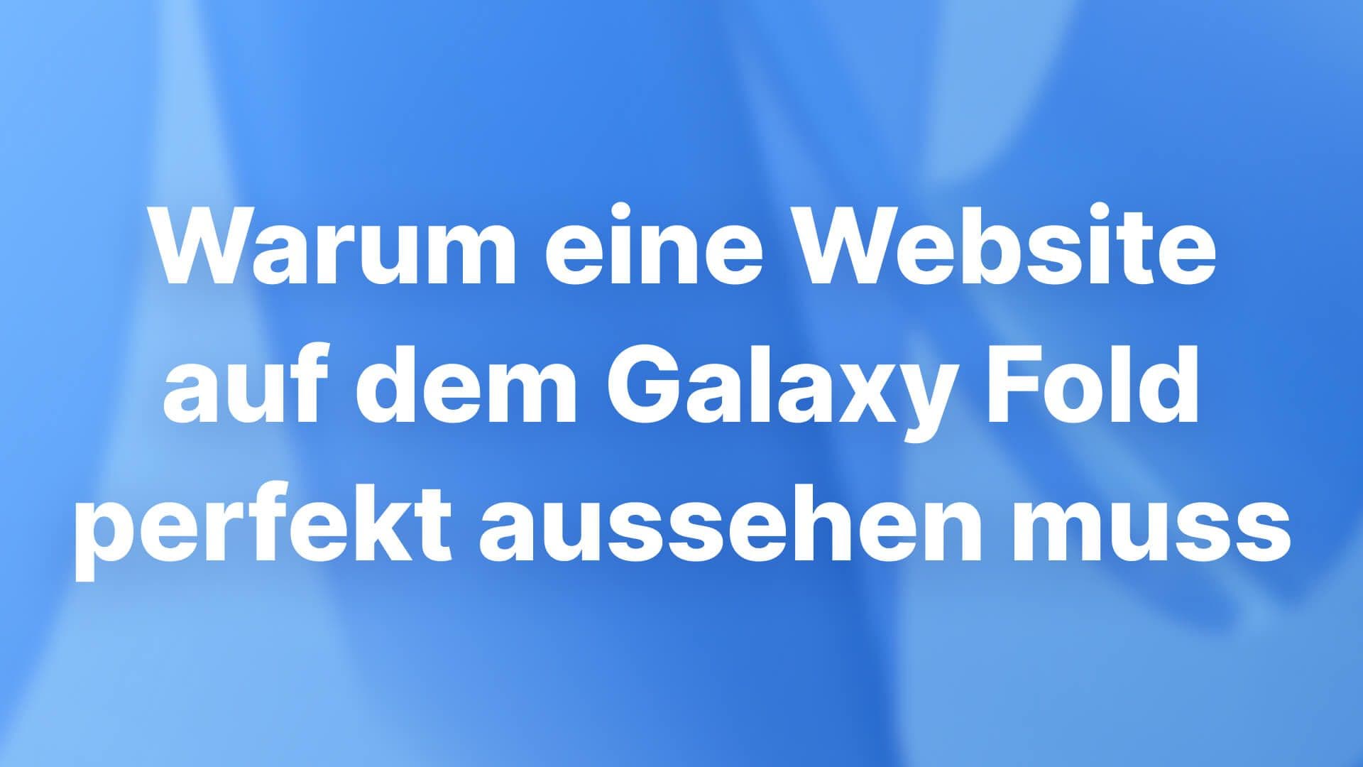 Warum eine Website auf dem Galaxy Fold perfekt aussehen muss