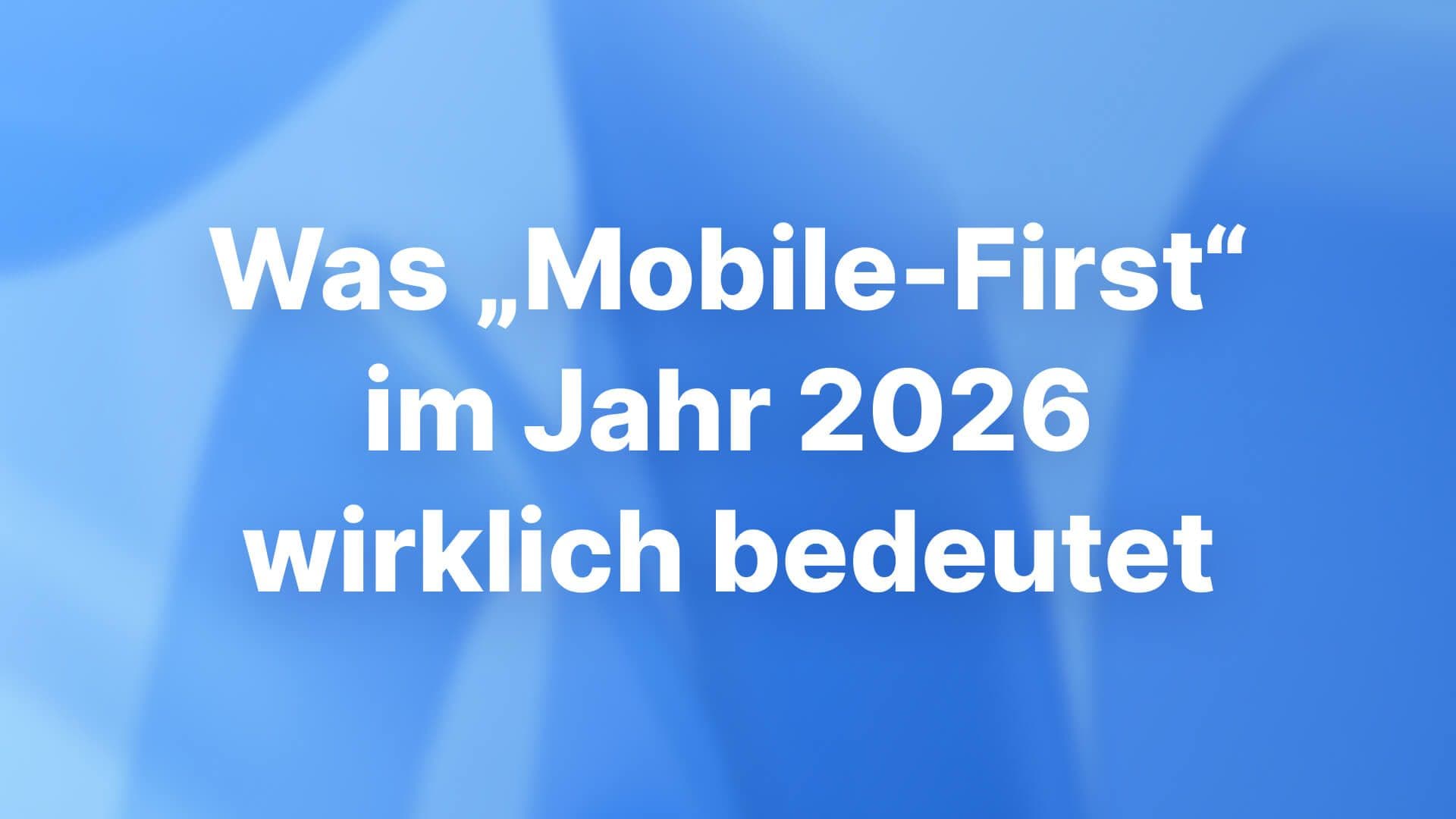 Was „Mobile-First“ im Jahr 2026 wirklich bedeutet